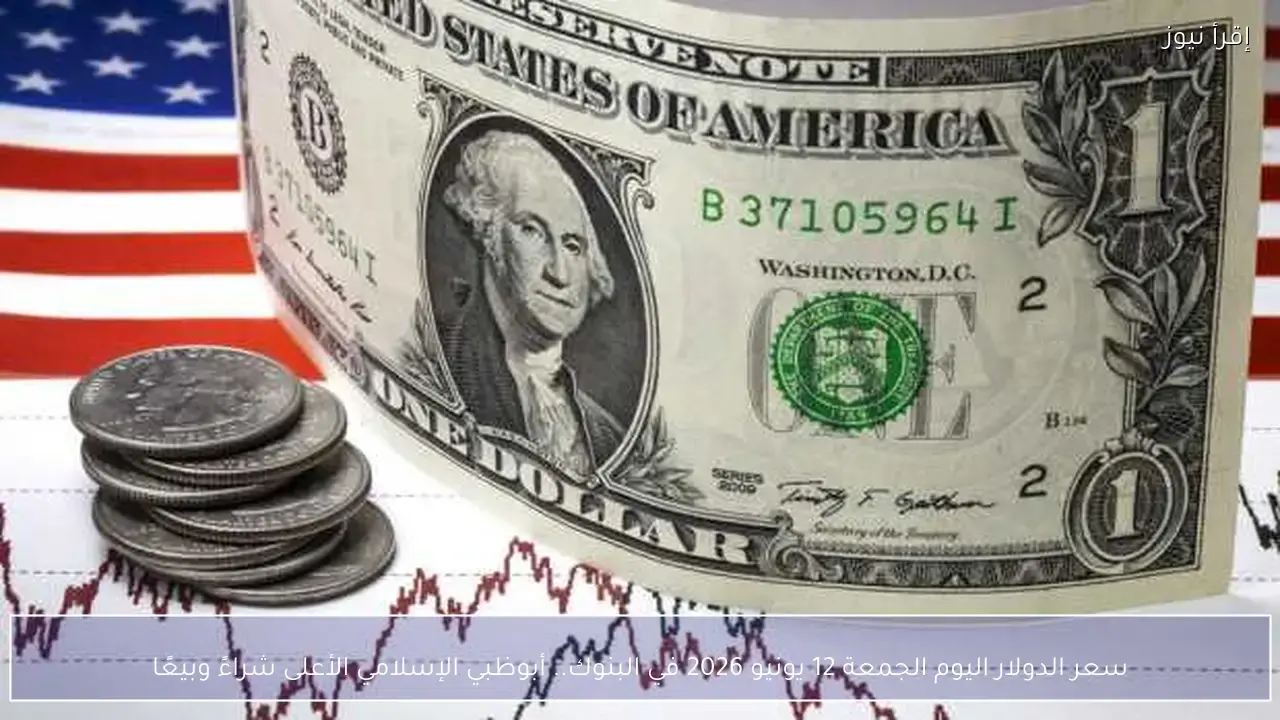 سعر الدولار اليوم: أبوظبي الإسلامي يتصدر قائمة البيع والشراء